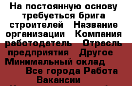 На постоянную основу требуеться брига строителей › Название организации ­ Компания-работодатель › Отрасль предприятия ­ Другое › Минимальный оклад ­ 20 000 - Все города Работа » Вакансии   . Калининградская обл.,Светловский городской округ 